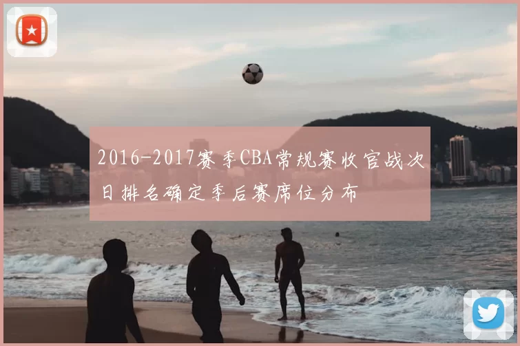 2016-2017赛季CBA常规赛收官战次日排名确定季后赛席位分布