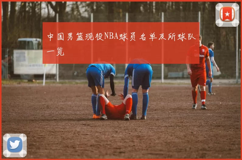 中国男篮现役NBA球员名单及所球队一览