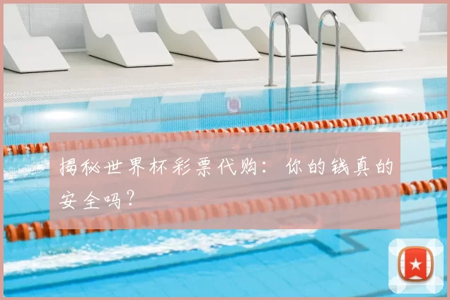 揭秘世界杯彩票代购：你的钱真的安全吗？