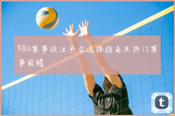 NBA赛事投注平台选择指南及热门赛事前瞻