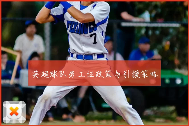 英超球队劳工证政策与引援策略