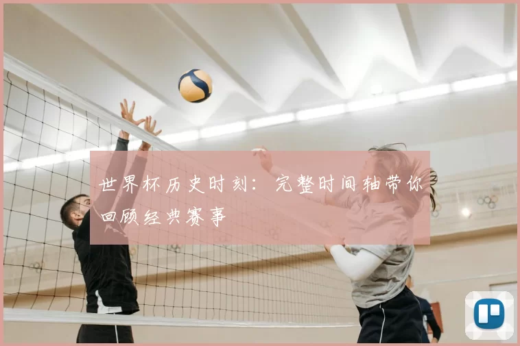 世界杯历史时刻：完整时间轴带你回顾经典赛事