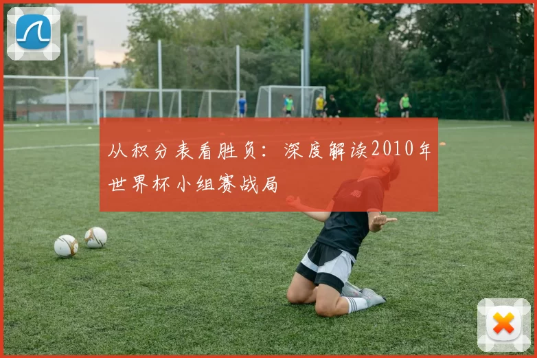 从积分表看胜负：深度解读2010年世界杯小组赛战局