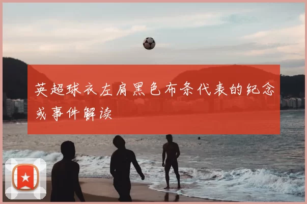 英超球衣左肩黑色布条代表的纪念或事件解读