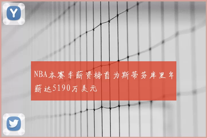 NBA本赛季薪资榜首为斯蒂芬库里年薪达5190万美元