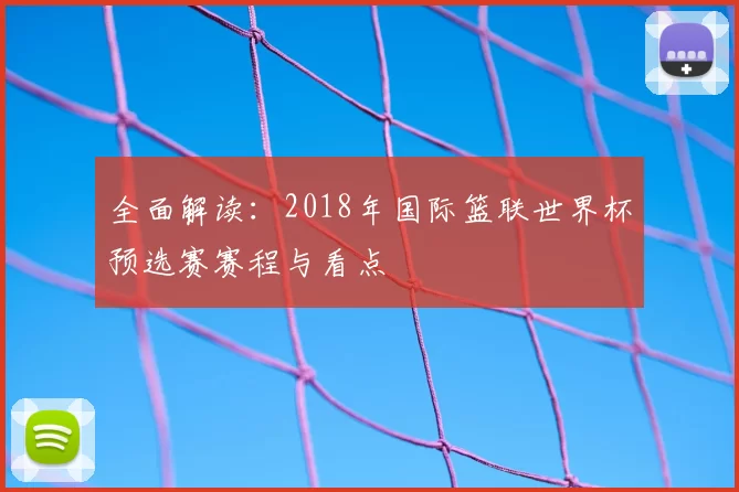 全面解读：2018年国际篮联世界杯预选赛赛程与看点