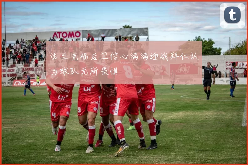 法兰克福后卫信心满满迎战拜仁认为球队无所畏惧