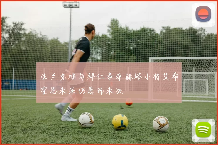 法兰克福与拜仁争夺赫塔小将艾希霍恩未来仍悬而未决