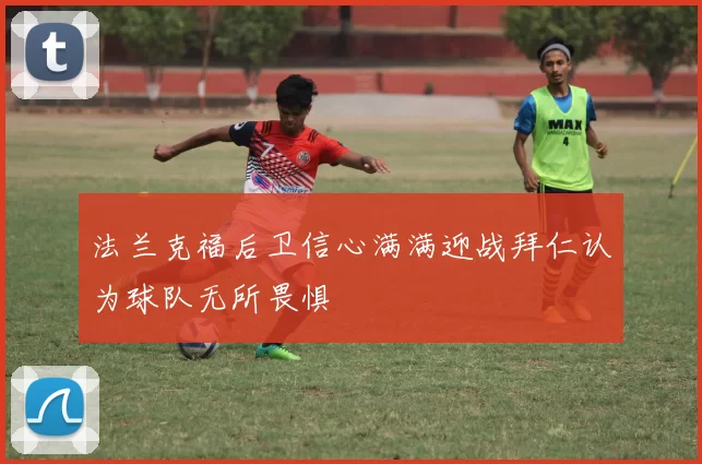 法兰克福后卫信心满满迎战拜仁认为球队无所畏惧