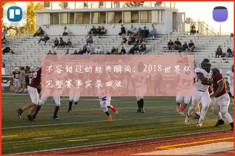 不容错过的经典瞬间:2018世界杯完整赛事实录回放