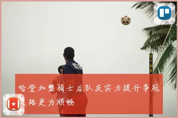 哈登加盟骑士后队友实力提升争冠之路更为顺畅