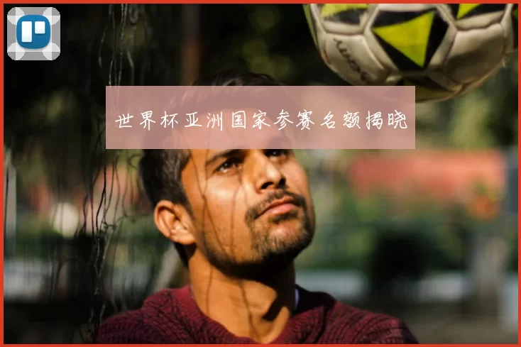 世界杯亚洲国家参赛名额揭晓