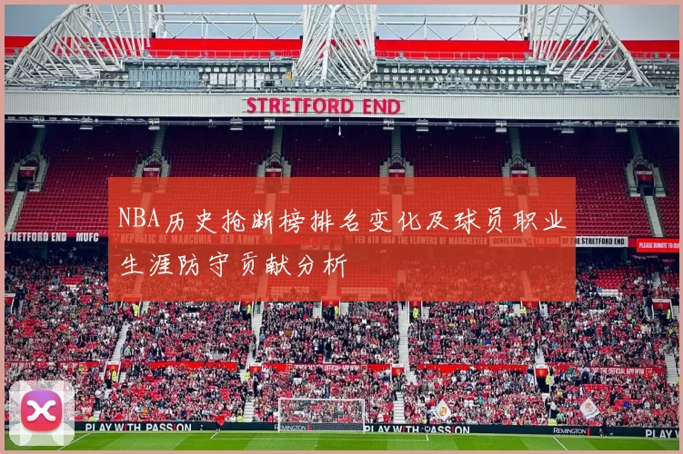 NBA历史抢断榜排名变化及球员职业生涯防守贡献分析