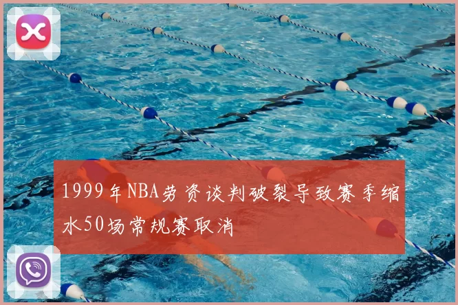 1999年NBA劳资谈判破裂导致赛季缩水50场常规赛取消