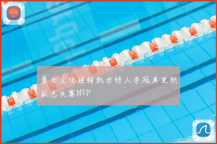 勇士主场逆转凯尔特人夺冠库里斩获总决赛MVP