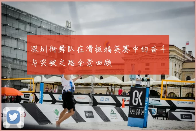 深圳街舞队在滑板精英赛中的奋斗与突破之路全景回顾