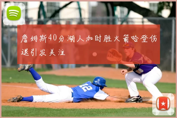 詹姆斯40分湖人加时胜火箭哈登伤退引发关注