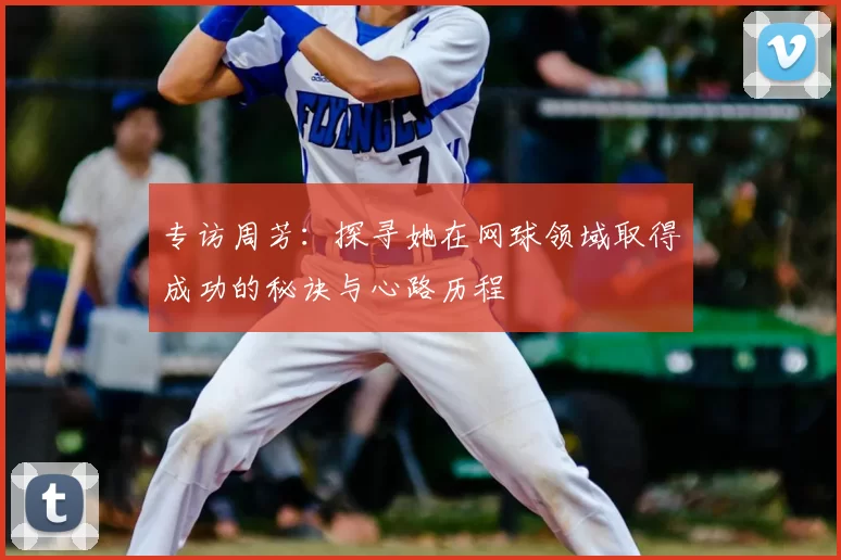 专访周芳：探寻她在网球领域取得成功的秘诀与心路历程