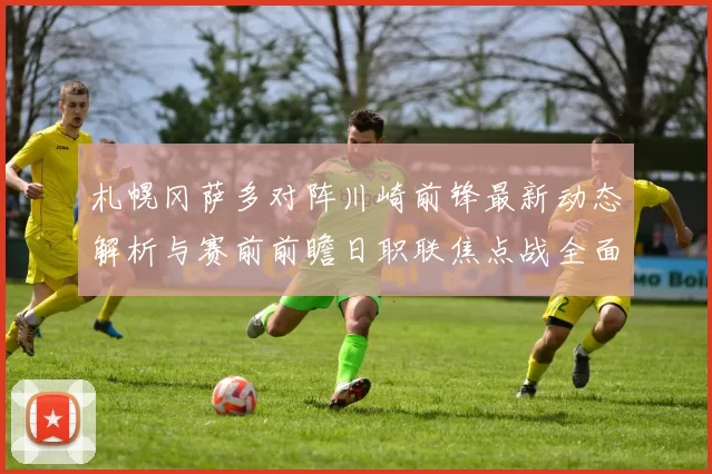 札幌冈萨多对阵川崎前锋最新动态解析与赛前前瞻日职联焦点战全面