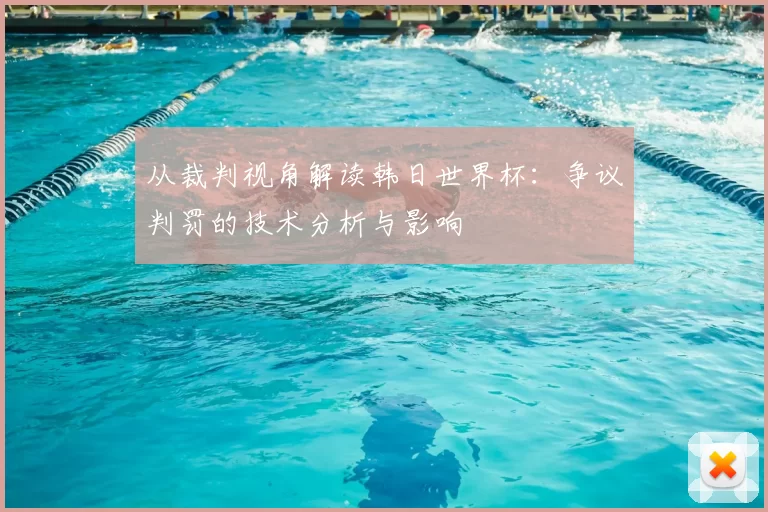 从裁判视角解读韩日世界杯：争议判罚的技术分析与影响