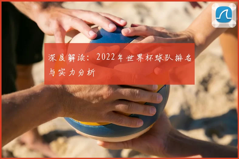 深度解读：2022年世界杯球队排名与实力分析