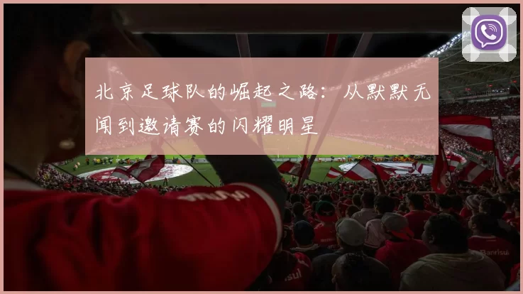 北京足球队的崛起之路：从默默无闻到邀请赛的闪耀明星