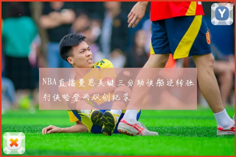 NBA直播曼恩关键三分助快船逆转独行侠哈登两双创纪录