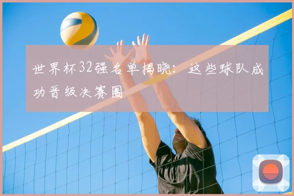 世界杯32强名单揭晓:这些球队成功晋级决赛圈