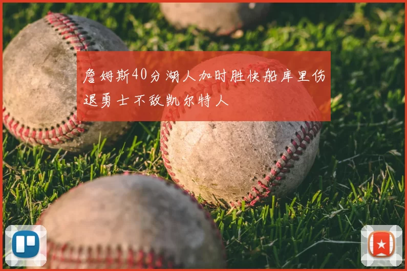 詹姆斯40分湖人加时胜快船库里伤退勇士不敌凯尔特人