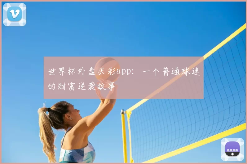 世界杯外盘买彩app:一个普通球迷的财富逆袭故事