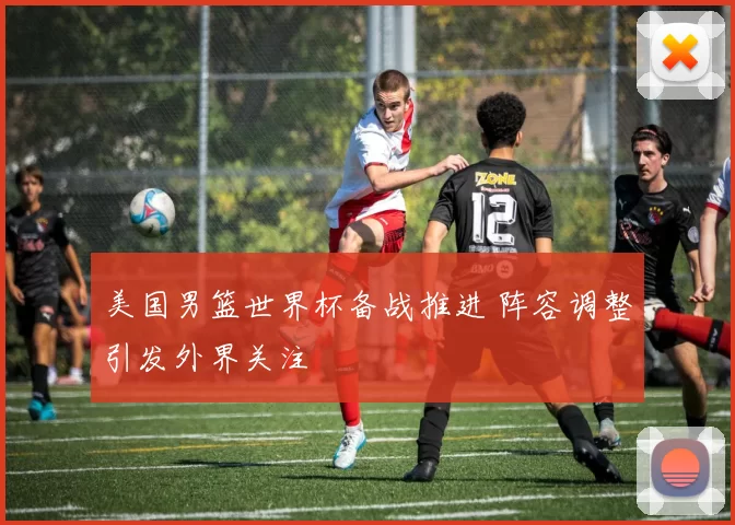美国男篮世界杯备战推进 阵容调整引发外界关注