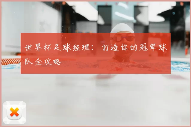 世界杯足球经理：打造你的冠军球队全攻略