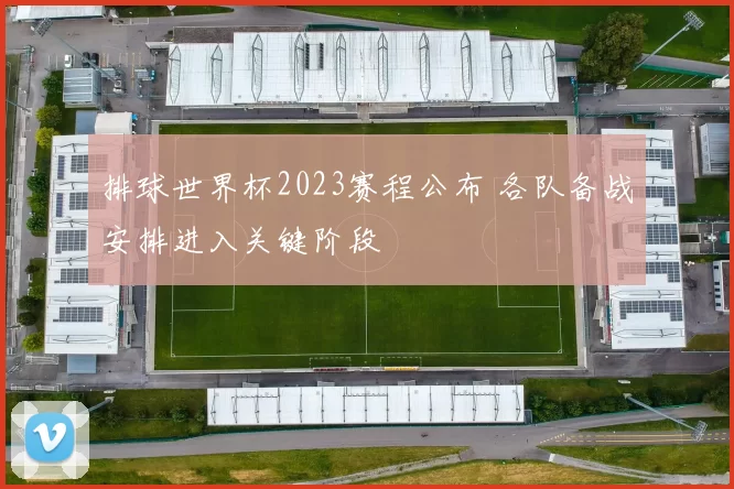 排球世界杯2023赛程公布 各队备战安排进入关键阶段
