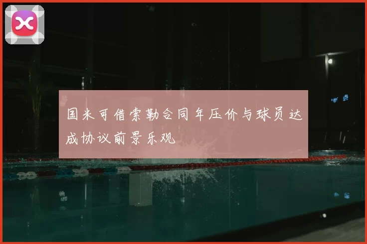 国米可借索勒合同年压价与球员达成协议前景乐观