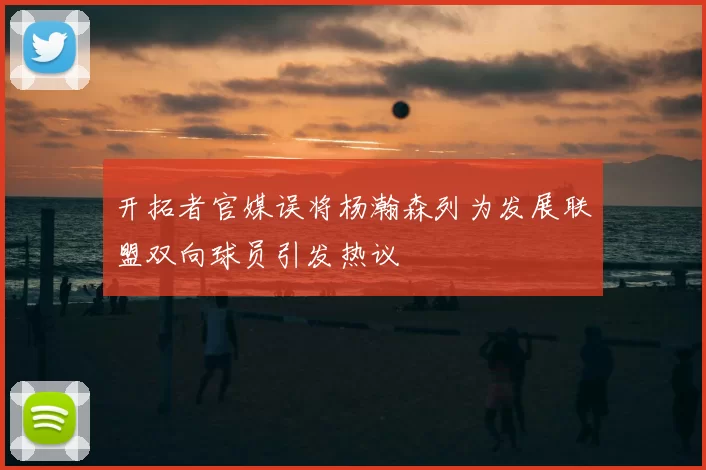 开拓者官媒误将杨瀚森列为发展联盟双向球员引发热议