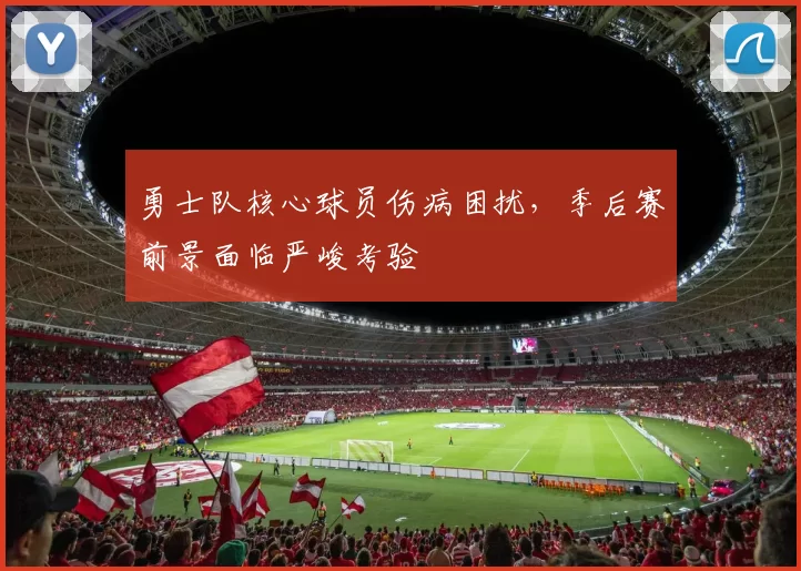 勇士队核心球员伤病困扰，季后赛前景面临严峻考验