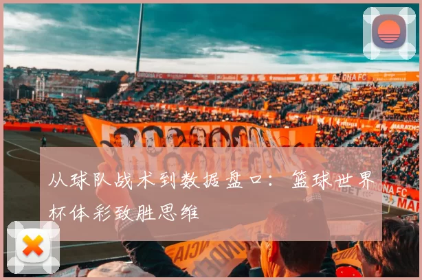 从球队战术到数据盘口：篮球世界杯体彩致胜思维