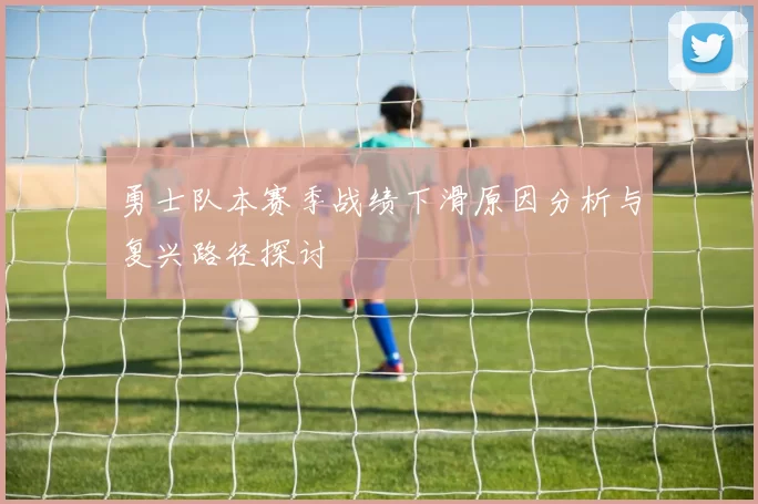 勇士队本赛季战绩下滑原因分析与复兴路径探讨