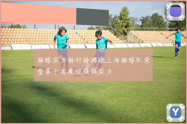 排球实力排行榜揭晓上海排球队荣登第十名展现强劲实力