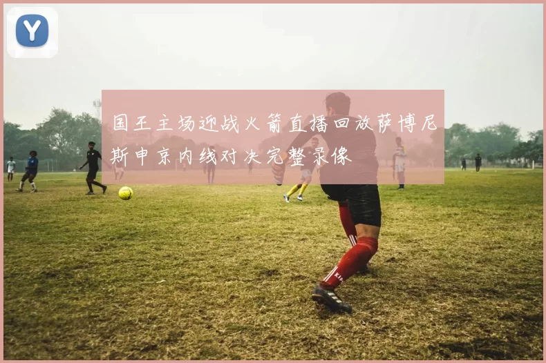 国王主场迎战火箭直播回放萨博尼斯申京内线对决完整录像