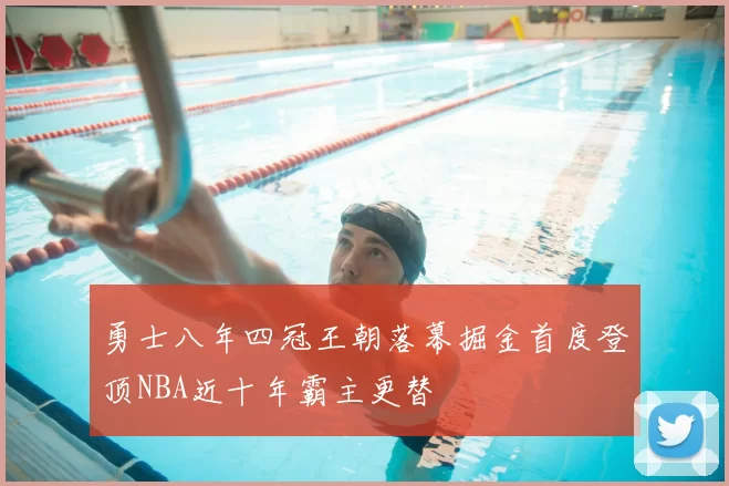勇士八年四冠王朝落幕掘金首度登顶NBA近十年霸主更替