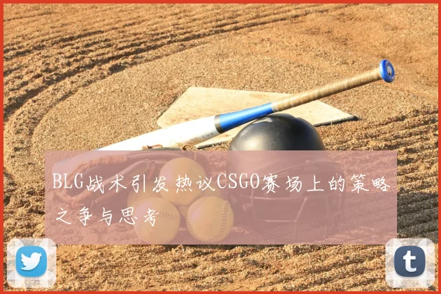 BLG战术引发热议CSGO赛场上的策略之争与思考