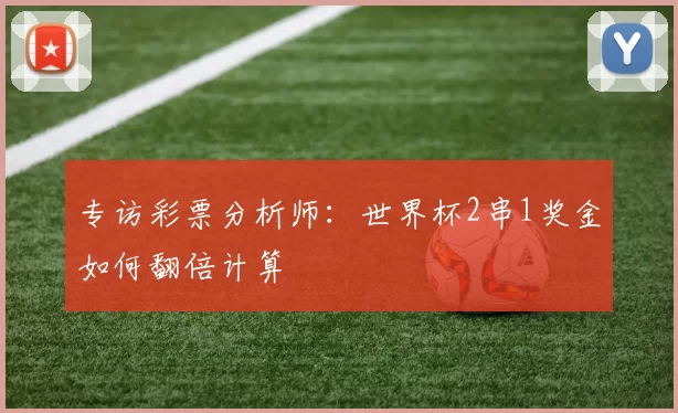 专访彩票分析师:世界杯2串1奖金如何翻倍计算