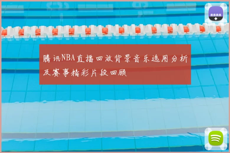 腾讯NBA直播回放背景音乐选用分析及赛事精彩片段回顾