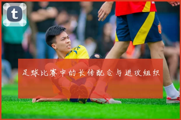 足球比赛中的长传配合与进攻组织