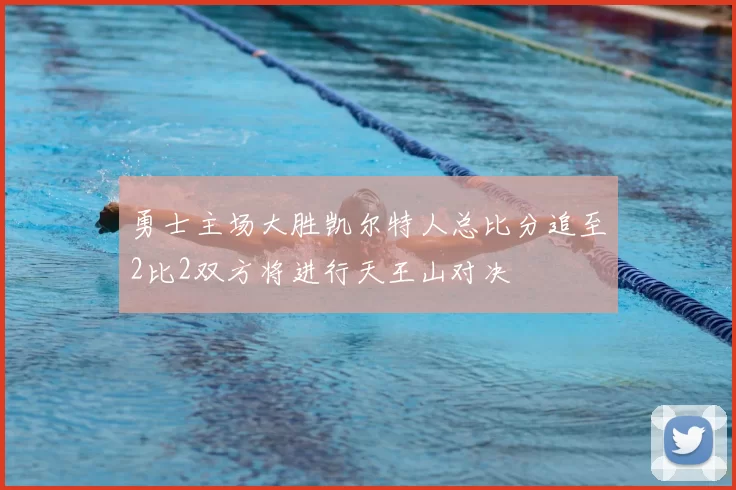 勇士主场大胜凯尔特人总比分追至2比2双方将进行天王山对决