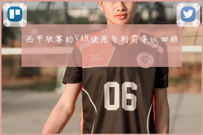 西甲联赛的VAR使用与判罚争议回顾