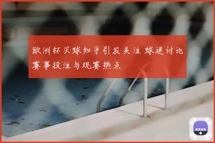 欧洲杯买球知乎引发关注 球迷讨论赛事投注与观赛热点