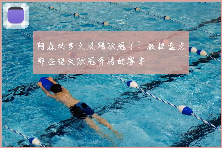 阿森纳多久没踢欧冠了?数据盘点那些错失欧冠资格的赛季