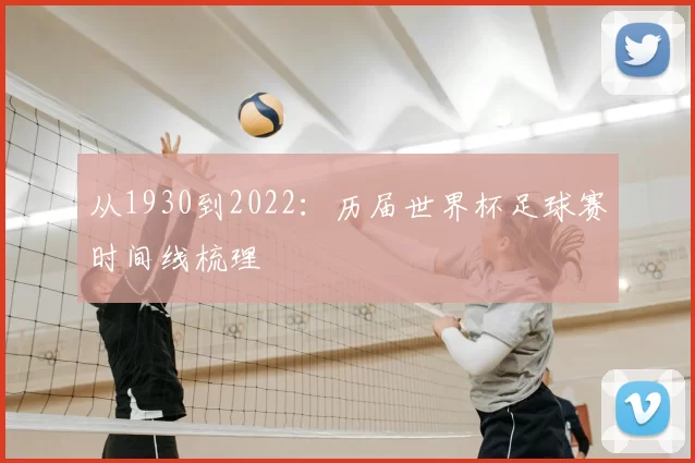 从1930到2022：历届世界杯足球赛时间线梳理